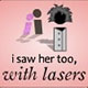 I Saw Her Too, with Lasers